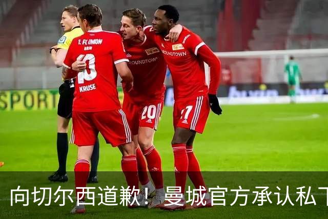 向切尔西道歉！曼城官方承认私下接触，马雷斯卡致歉：造成了困扰