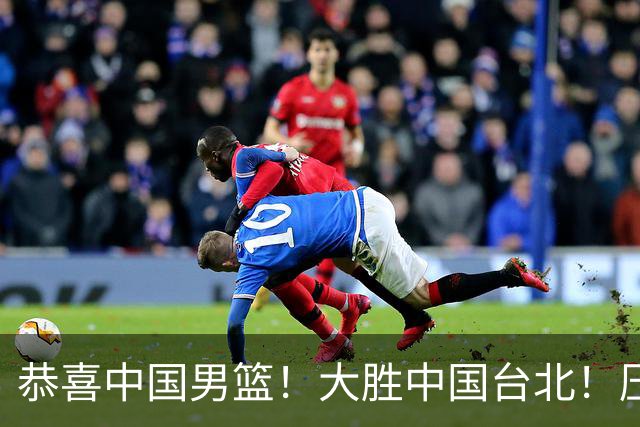 恭喜中国男篮！大胜中国台北！压哨小组出线