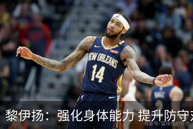 黎伊扬：强化身体能力 提升防守对抗强度与体能储备 精进投篮技术