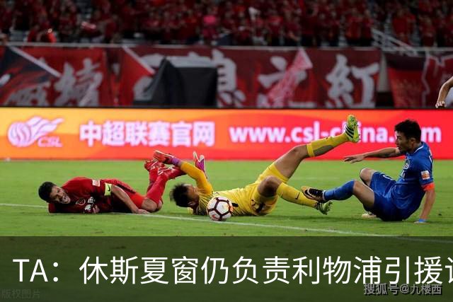 TA：休斯夏窗仍负责利物浦引援谈判工作，俱乐部有意巴尔科拉